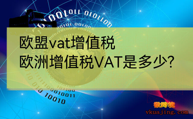 欧盟vat增值税(欧洲增值税VAT是多少)