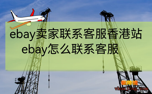 ebay卖家联系客服香港站(ebay怎么联系客服)